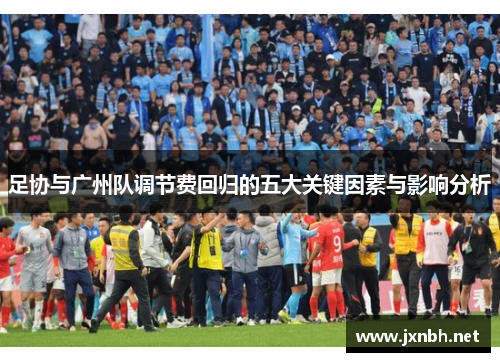 足协与广州队调节费回归的五大关键因素与影响分析