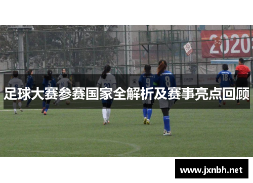 足球大赛参赛国家全解析及赛事亮点回顾
