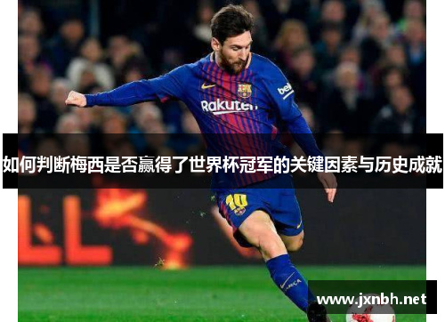 如何判断梅西是否赢得了世界杯冠军的关键因素与历史成就 如何判断梅西是否赢得了世界杯冠军的关键因素与历史成就