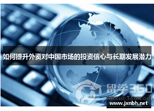 如何提升外资对中国市场的投资信心与长期发展潜力