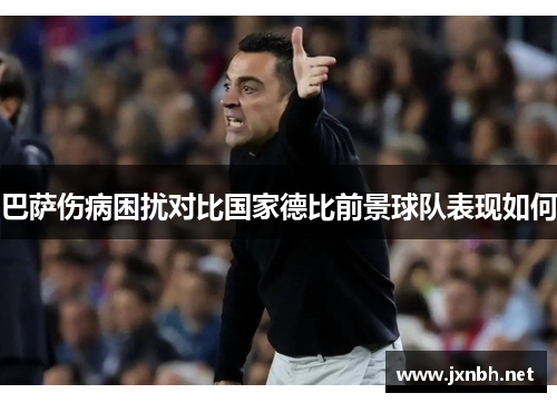 巴萨伤病困扰对比国家德比前景球队表现如何 巴萨伤病困扰对比国家德比前景球队表现如何