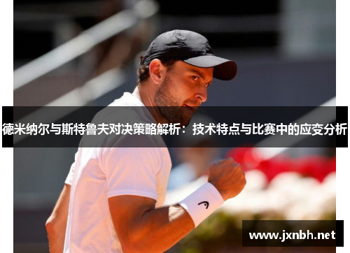 德米纳尔与斯特鲁夫对决策略解析：技术特点与比赛中的应变分析