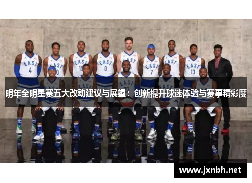 明年全明星赛五大改动建议与展望:创新提升球迷体验与赛事精彩度 明年全明星赛五大改动建议与展望:创新提升球迷体验与赛事精彩度