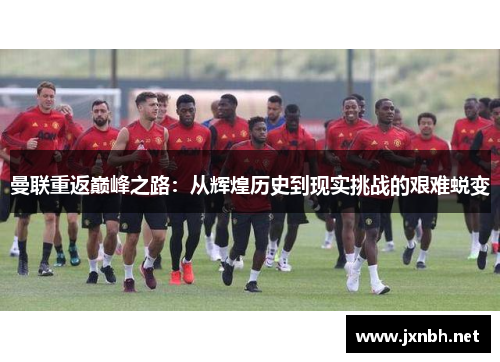 曼联重返巅峰之路:从辉煌历史到现实挑战的艰难蜕变 曼联重返巅峰之路:从辉煌历史到现实挑战的艰难蜕变
