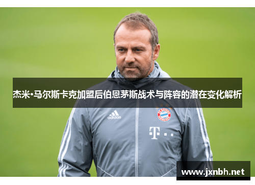 杰米·马尔斯卡克加盟后伯恩茅斯战术与阵容的潜在变化解析